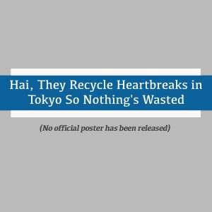 Hai, They Recycle Heartbreaks in Tokyo So Nothing's Wasted (2009)